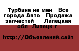 Турбина на ман - Все города Авто » Продажа запчастей   . Липецкая обл.,Липецк г.